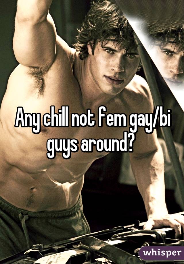 Any chill not fem gay/bi guys around? 