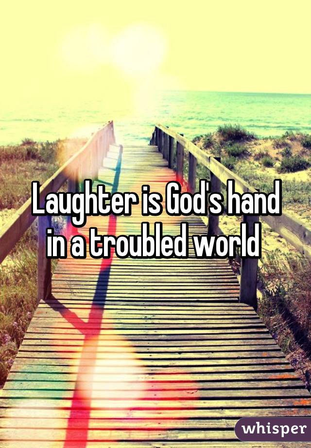 Laughter is God's hand in a troubled world 