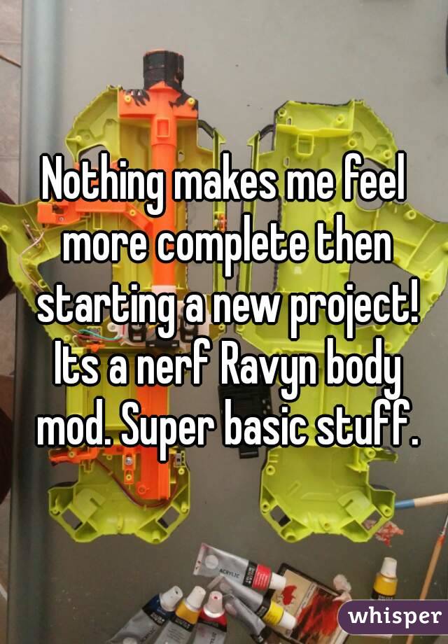 Nothing makes me feel more complete then starting a new project! Its a nerf Ravyn body mod. Super basic stuff.