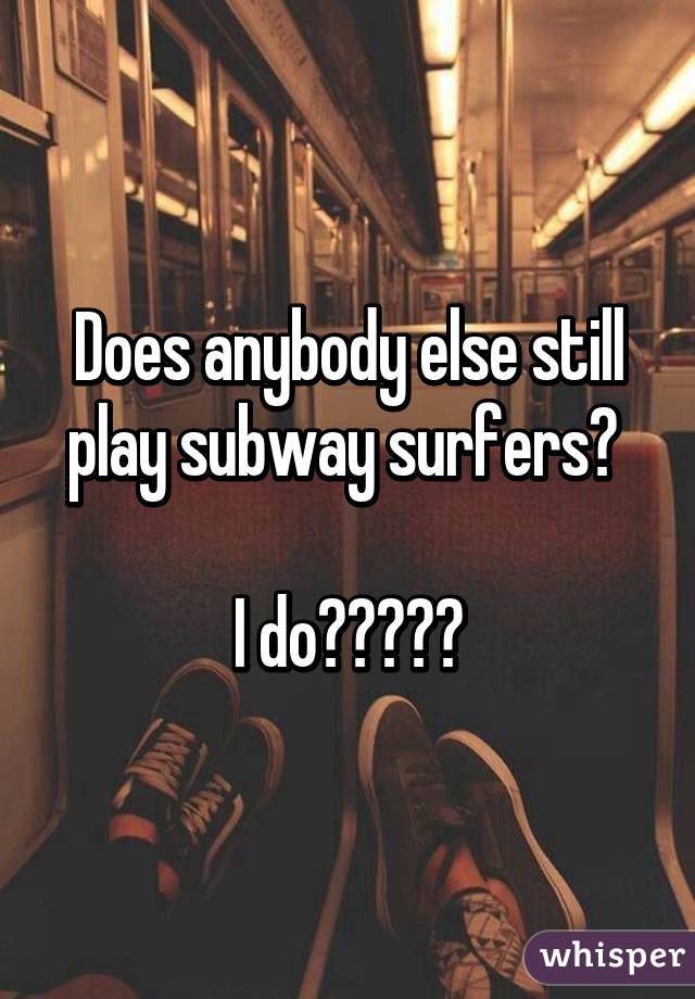 Does anybody else still play subway surfers? 

I do🏄🏻🚂🔑💰