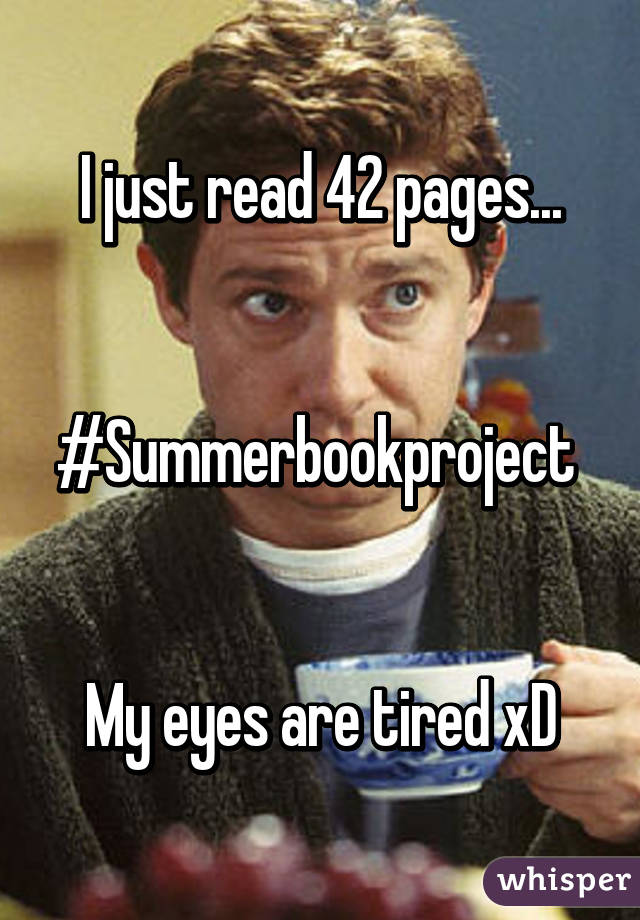 I just read 42 pages...


#Summerbookproject 


My eyes are tired xD