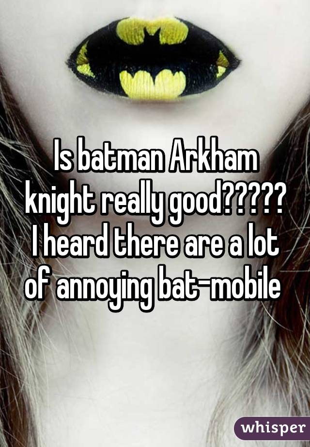 Is batman Arkham knight really good????? I heard there are a lot of annoying bat-mobile 
