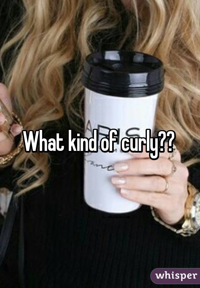 What kind of curly?? 