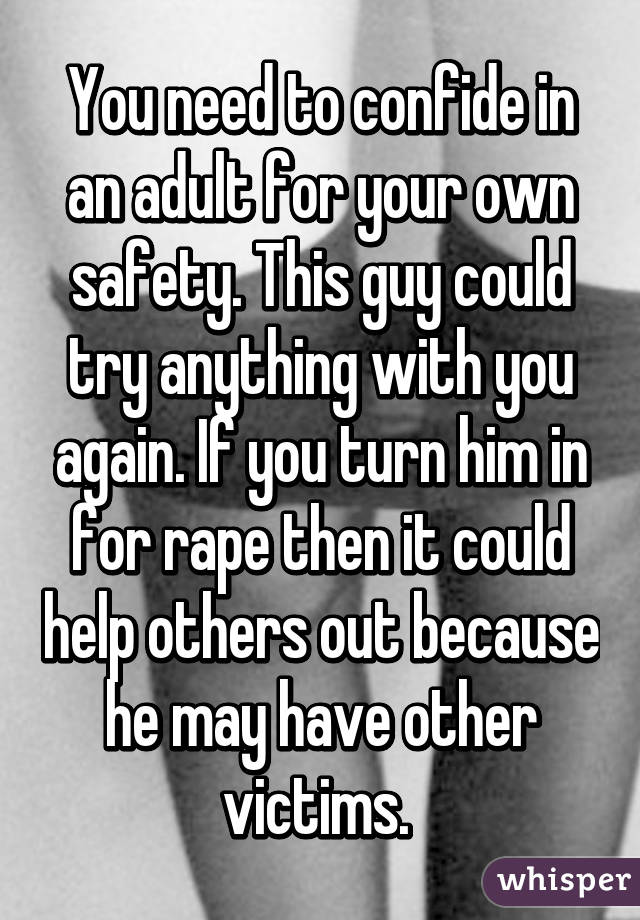 You need to confide in an adult for your own safety. This guy could try anything with you again. If you turn him in for rape then it could help others out because he may have other victims. 
