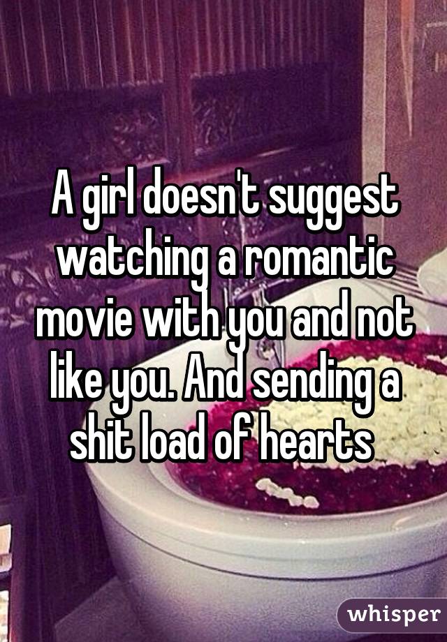 A girl doesn't suggest watching a romantic movie with you and not like you. And sending a shit load of hearts 