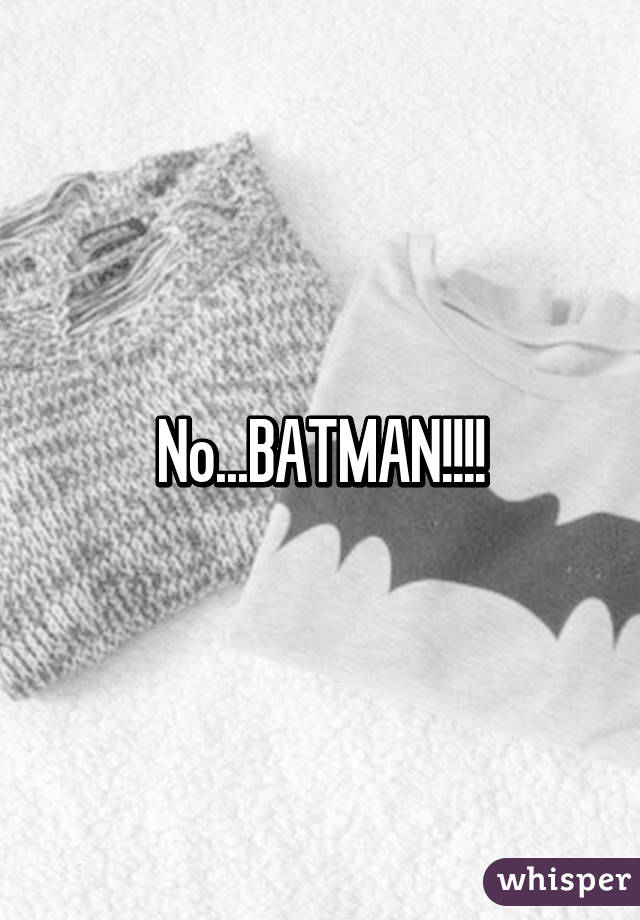 No...BATMAN!!!!