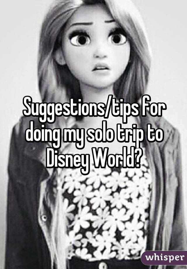 Suggestions/tips for doing my solo trip to Disney World?