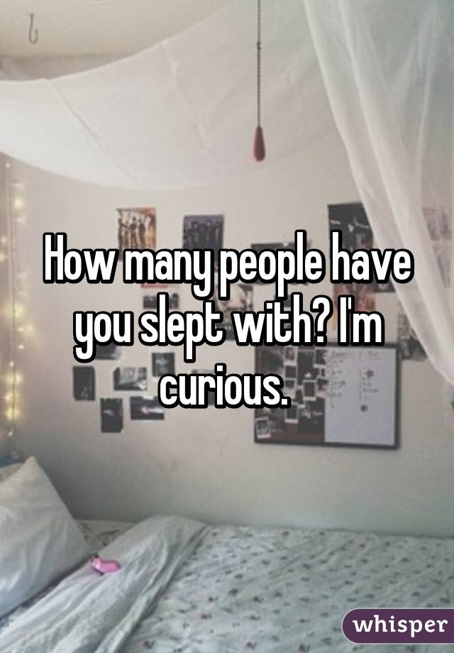 How many people have you slept with? I'm curious. 