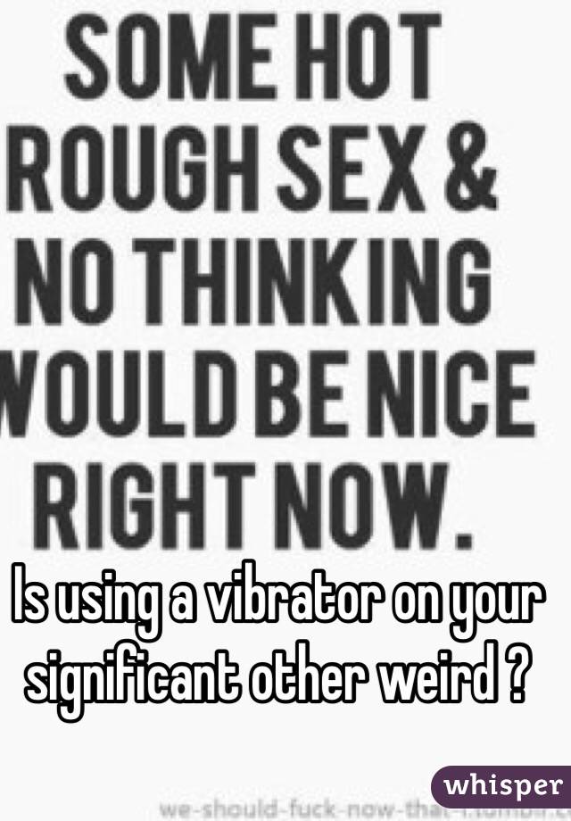 Is using a vibrator on your significant other weird ?