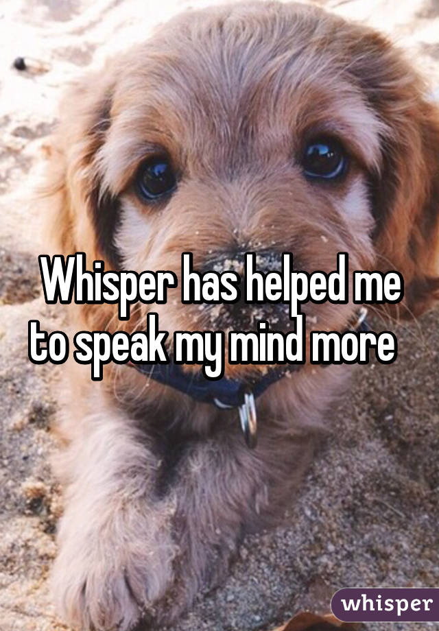 Whisper has helped me to speak my mind more  