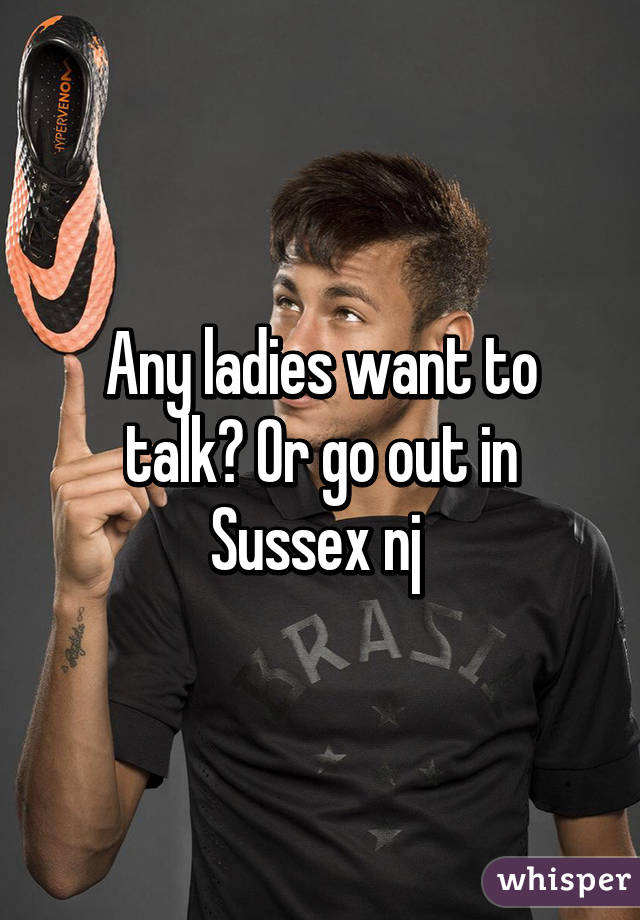 Any ladies want to talk? Or go out in Sussex nj 