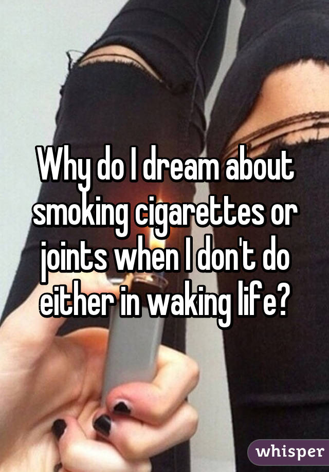 Why do I dream about smoking cigarettes or joints when I don't do either in waking life?