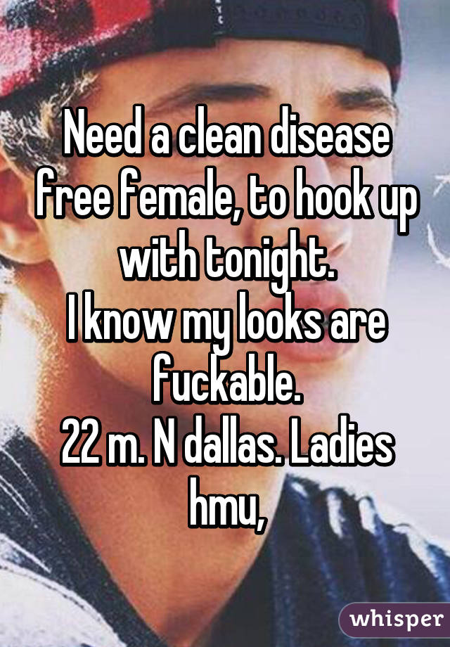 Need a clean disease free female, to hook up with tonight.
I know my looks are fuckable.
22 m. N dallas. Ladies hmu,