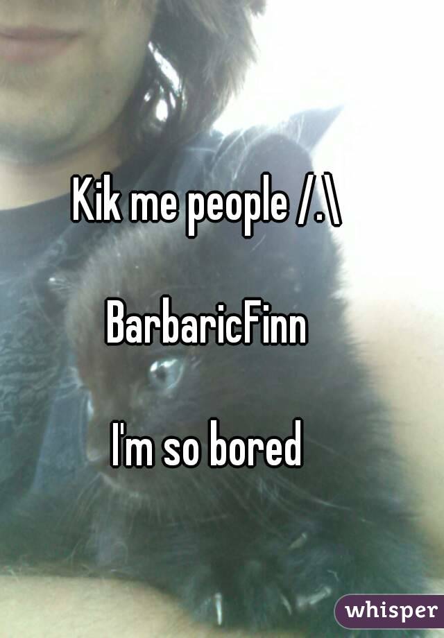 Kik me people /.\

BarbaricFinn

I'm so bored