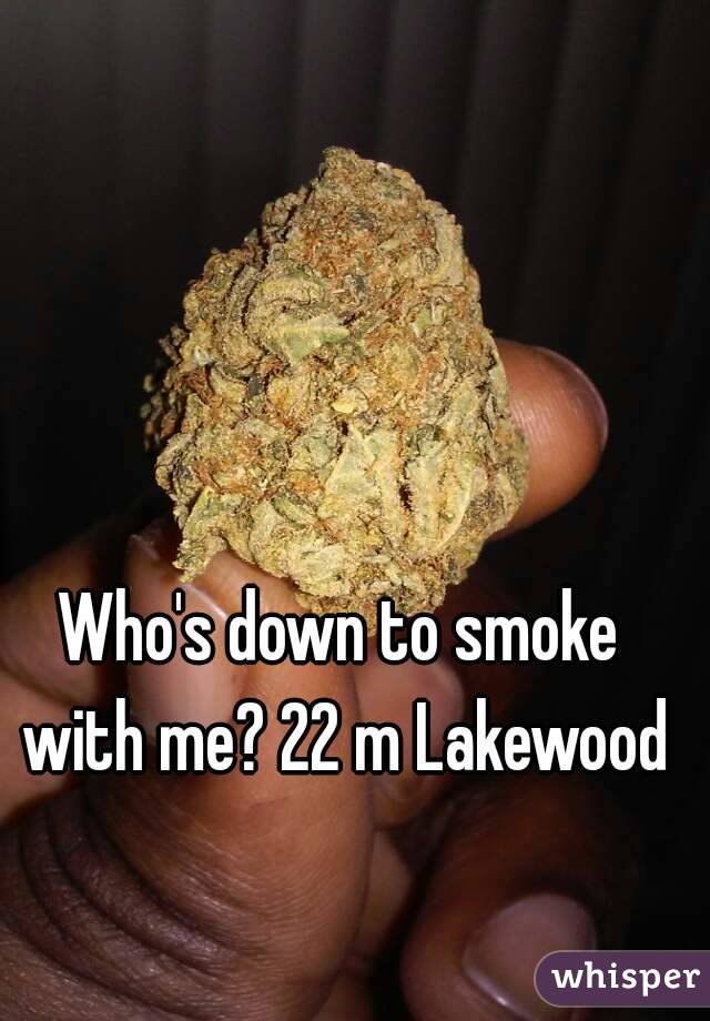Who's down to smoke with me? 22 m Lakewood