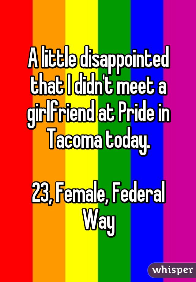 A little disappointed that I didn't meet a girlfriend at Pride in Tacoma today.

23, Female, Federal Way