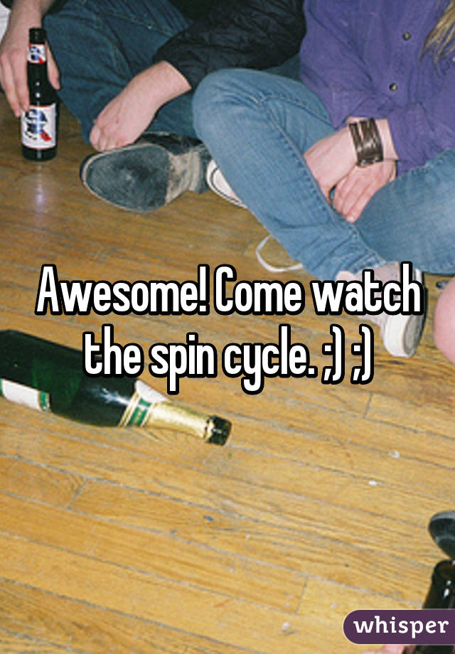 Awesome! Come watch the spin cycle. ;) ;)
