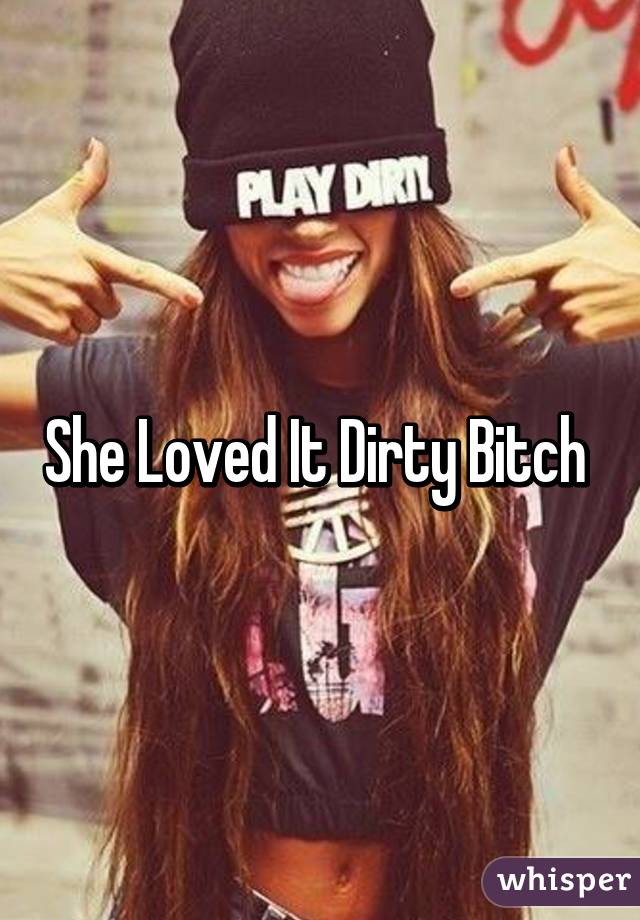 She Loved It Dirty Bitch 