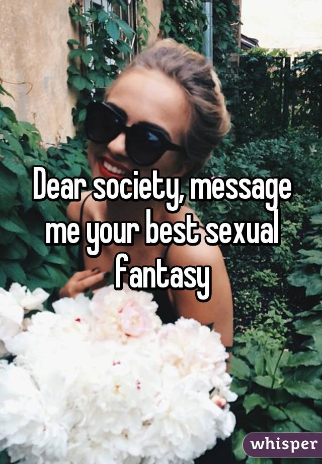 Dear society, message me your best sexual fantasy
