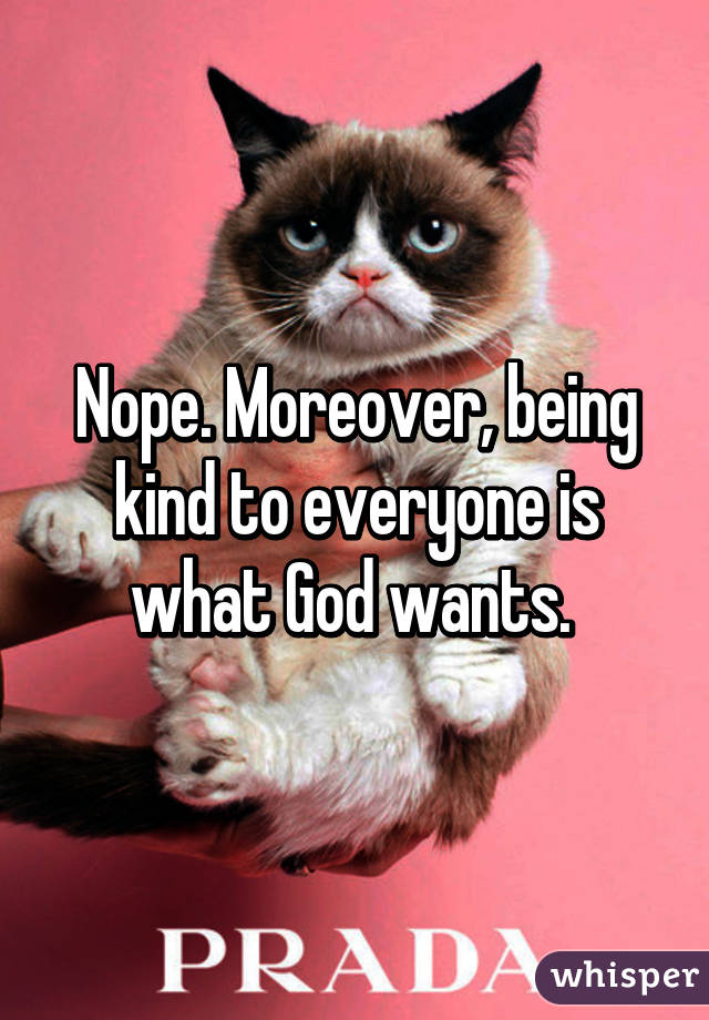 Nope. Moreover, being kind to everyone is what God wants. 