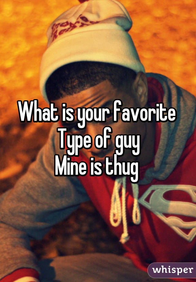What is your favorite 
Type of guy
Mine is thug 