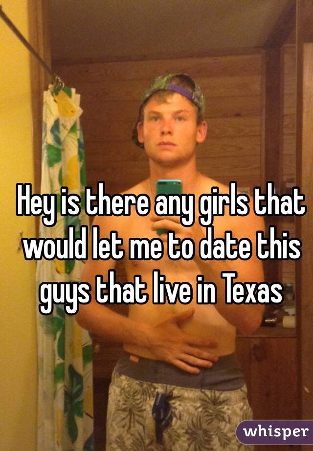 Hey is there any girls that would let me to date this guys that live in Texas