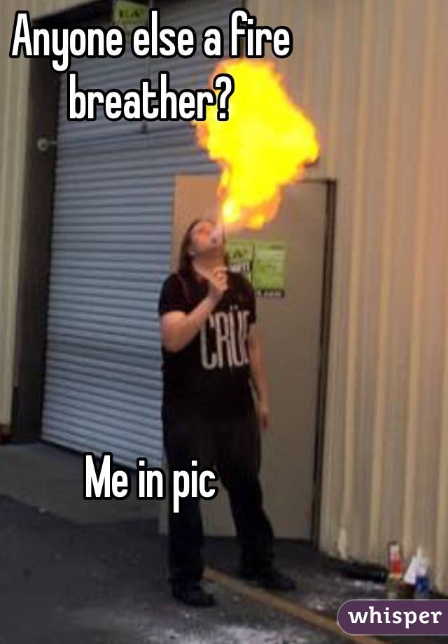 Anyone else a fire breather?





Me in pic
