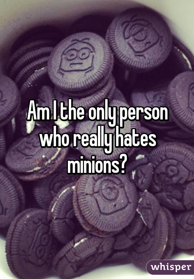 Am I the only person who really hates minions?