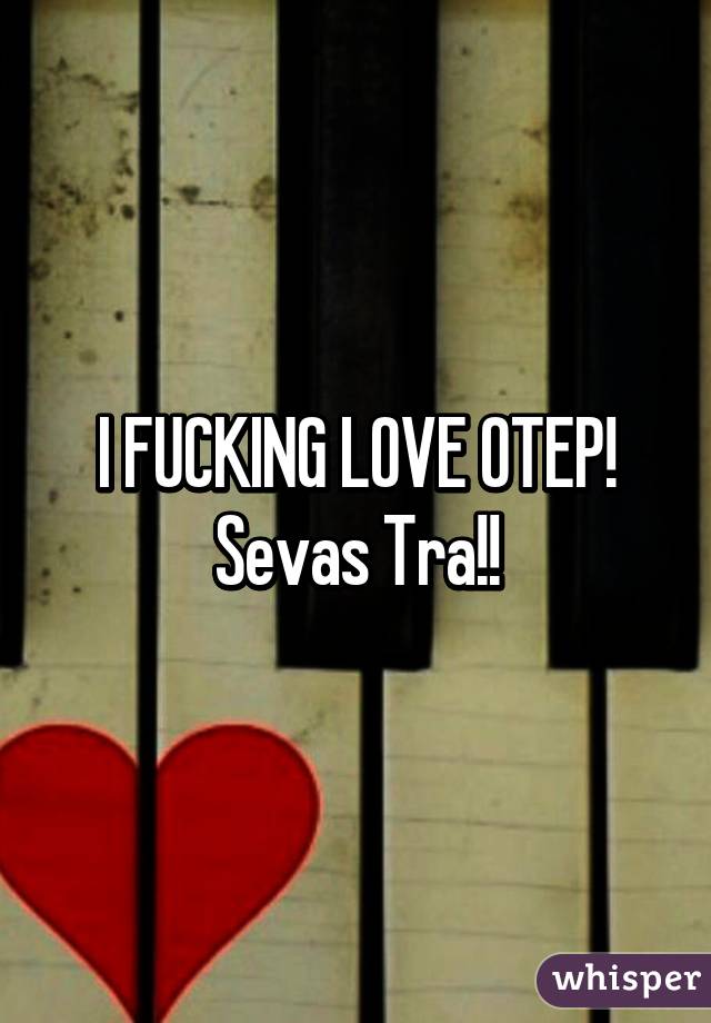 I FUCKING LOVE OTEP! Sevas Tra!!