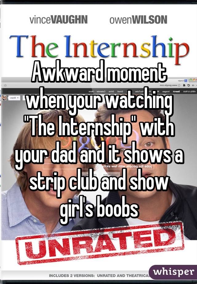 Awkward moment when your watching "The Internship" with your dad and it shows a strip club and show girl's boobs