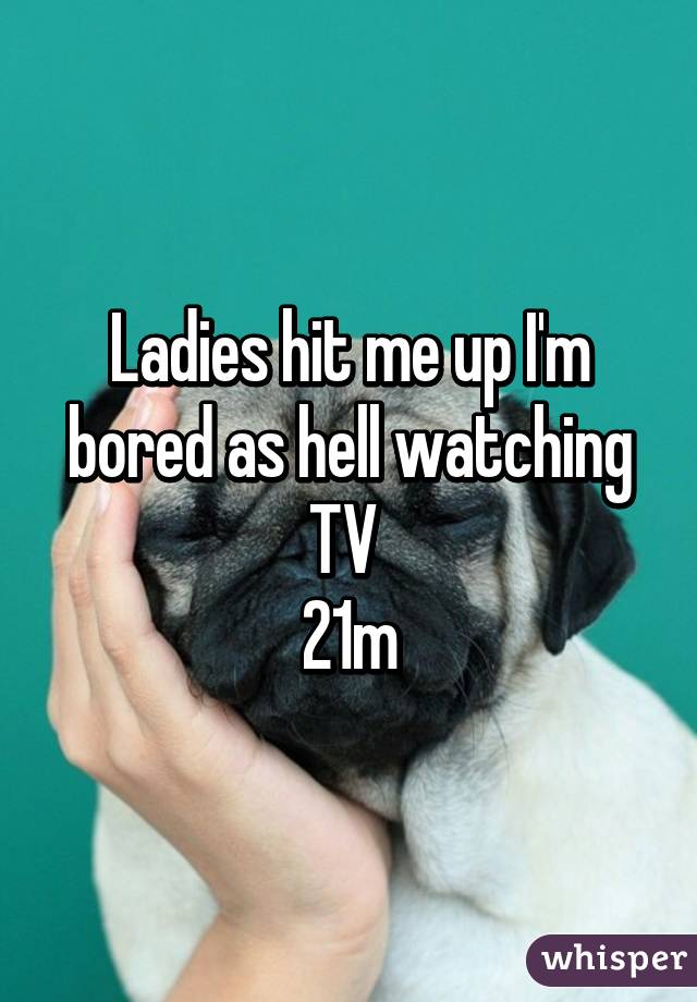 Ladies hit me up I'm bored as hell watching TV 
21m