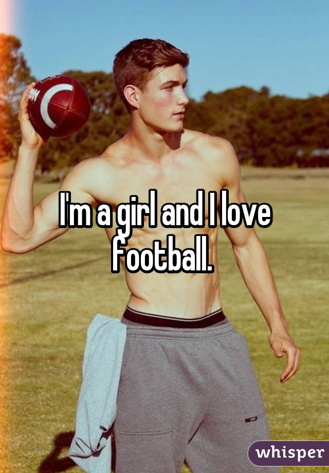 I'm a girl and I love football. 
