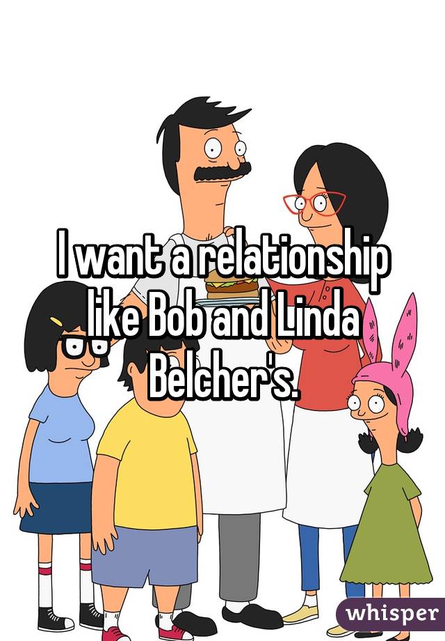 I want a relationship like Bob and Linda Belcher's.