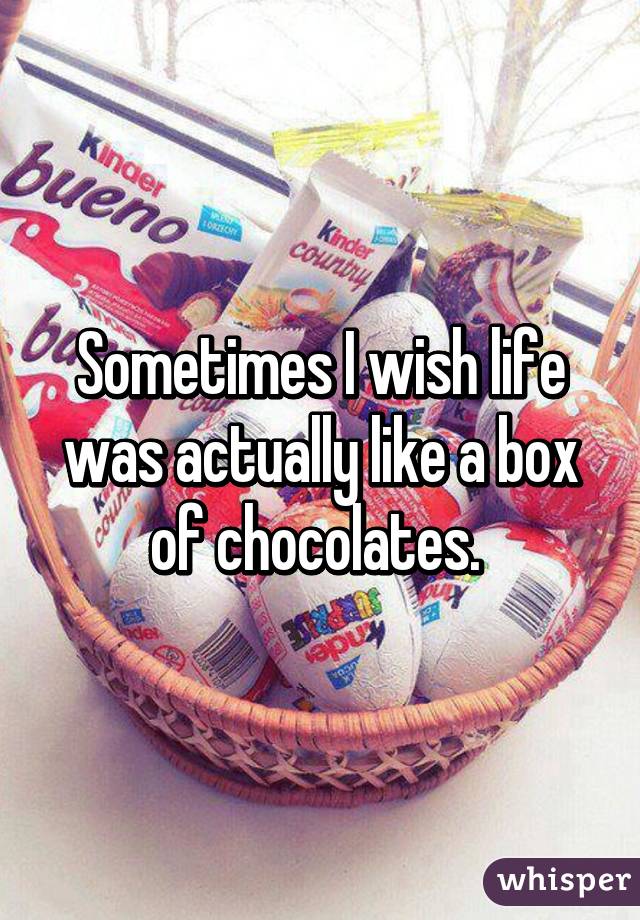 Sometimes I wish life was actually like a box of chocolates. 