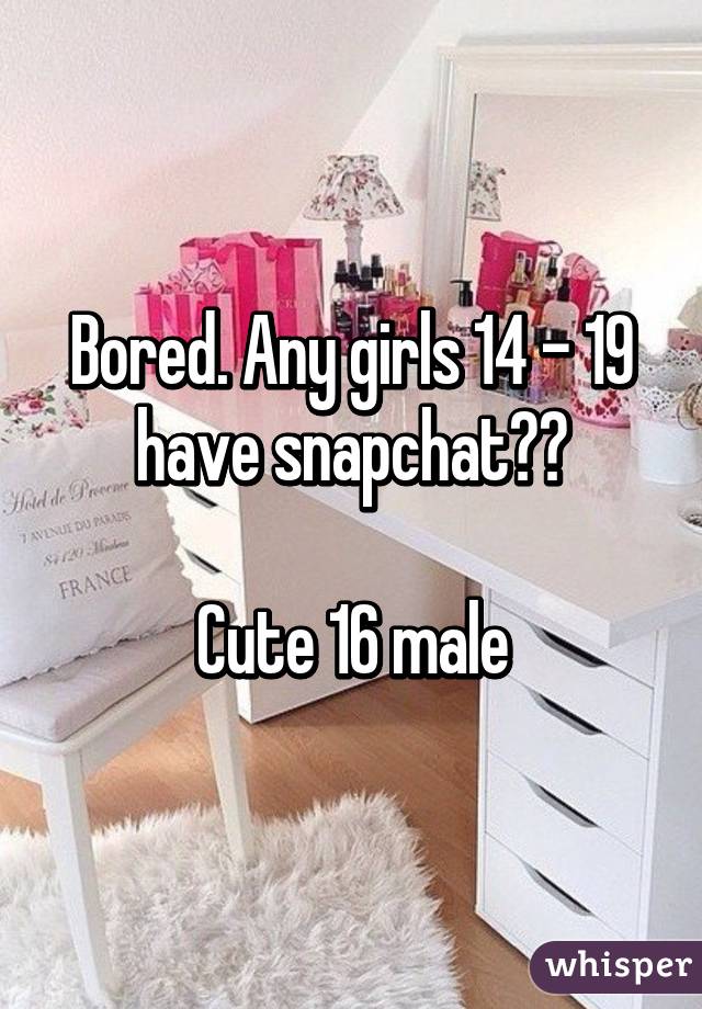 Bored. Any girls 14 - 19 have snapchat??

Cute 16 male