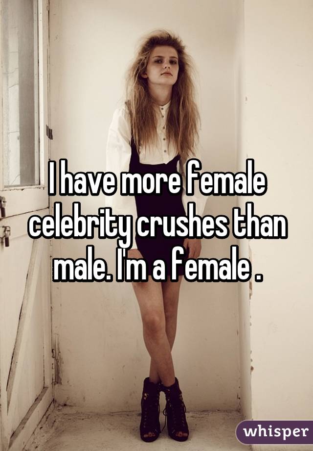 I have more female celebrity crushes than male. I'm a female .