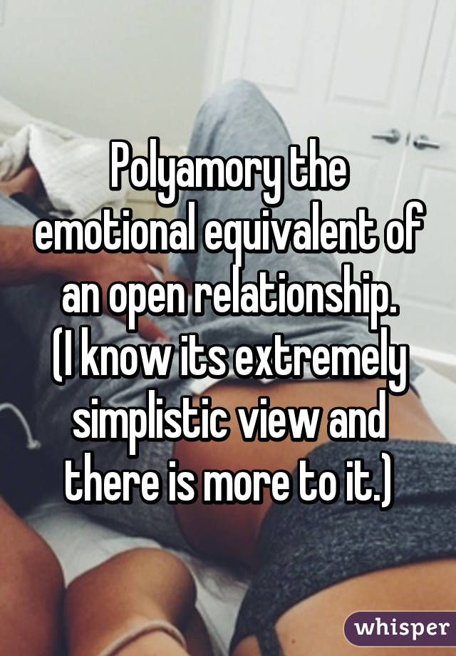 Polyamory the emotional equivalent of an open relationship.
(I know its extremely simplistic view and there is more to it.)