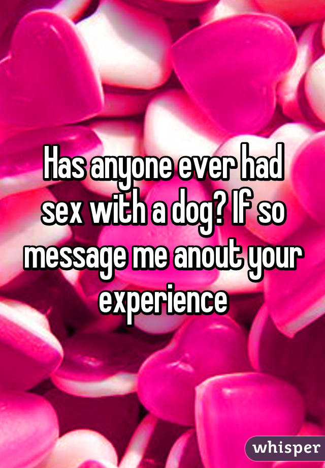 Has anyone ever had sex with a dog? If so message me anout your experience