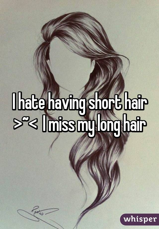 I hate having short hair >~<  I miss my long hair