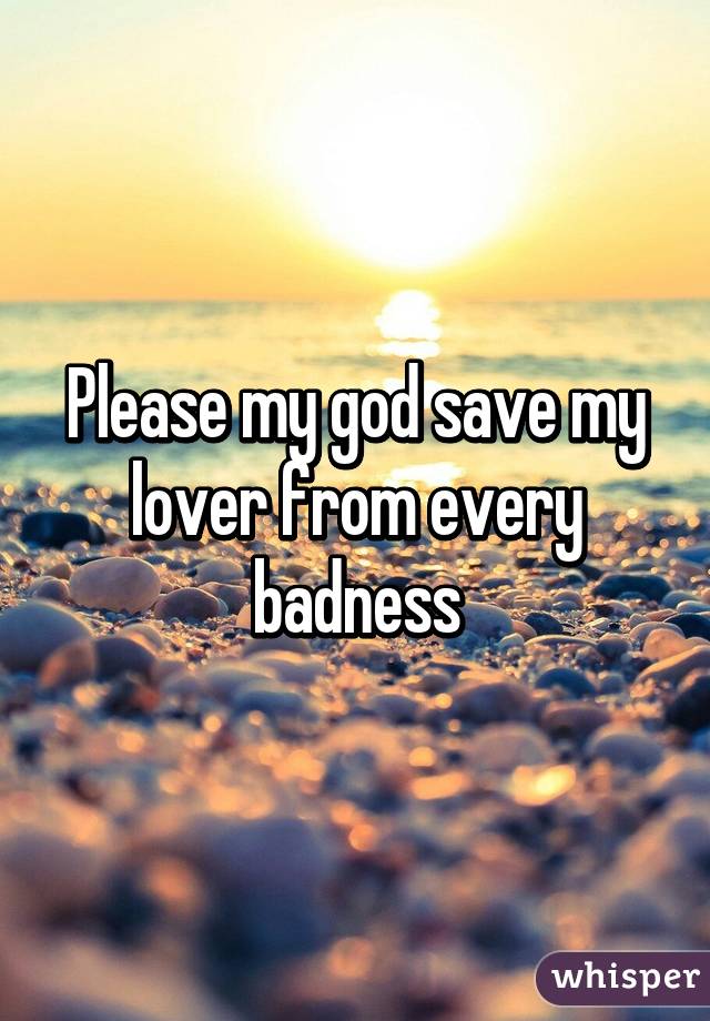 Please my god save my lover from every badness