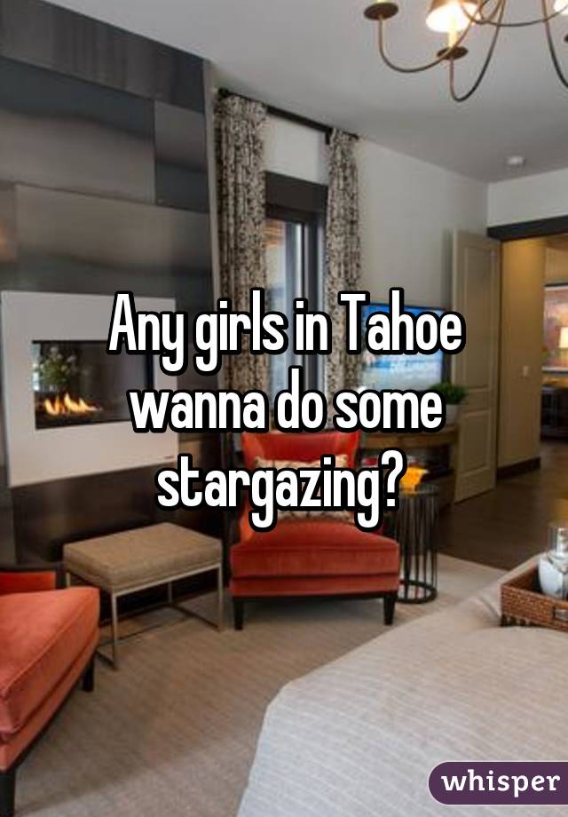 Any girls in Tahoe wanna do some stargazing? 