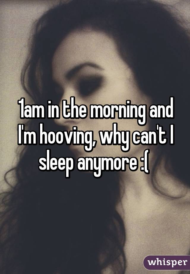 1am in the morning and I'm hooving, why can't I sleep anymore :( 