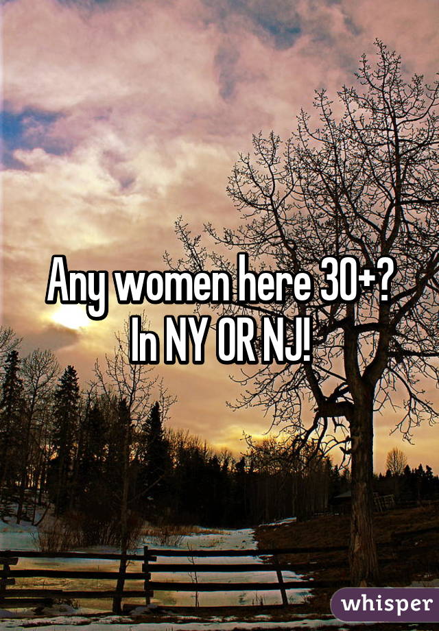 Any women here 30+?
In NY OR NJ!
