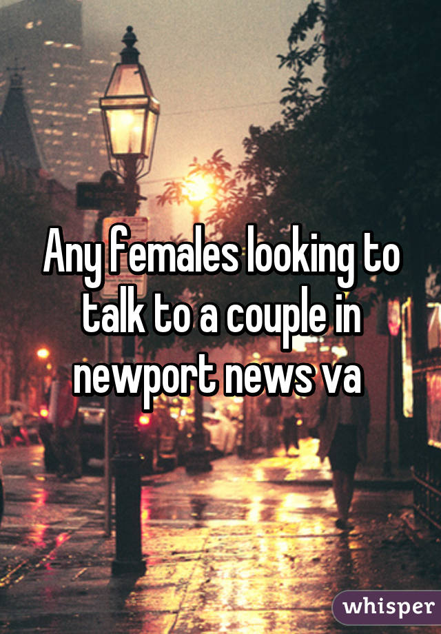 Any females looking to talk to a couple in newport news va 