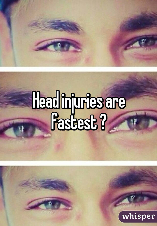 Head injuries are fastest 😉