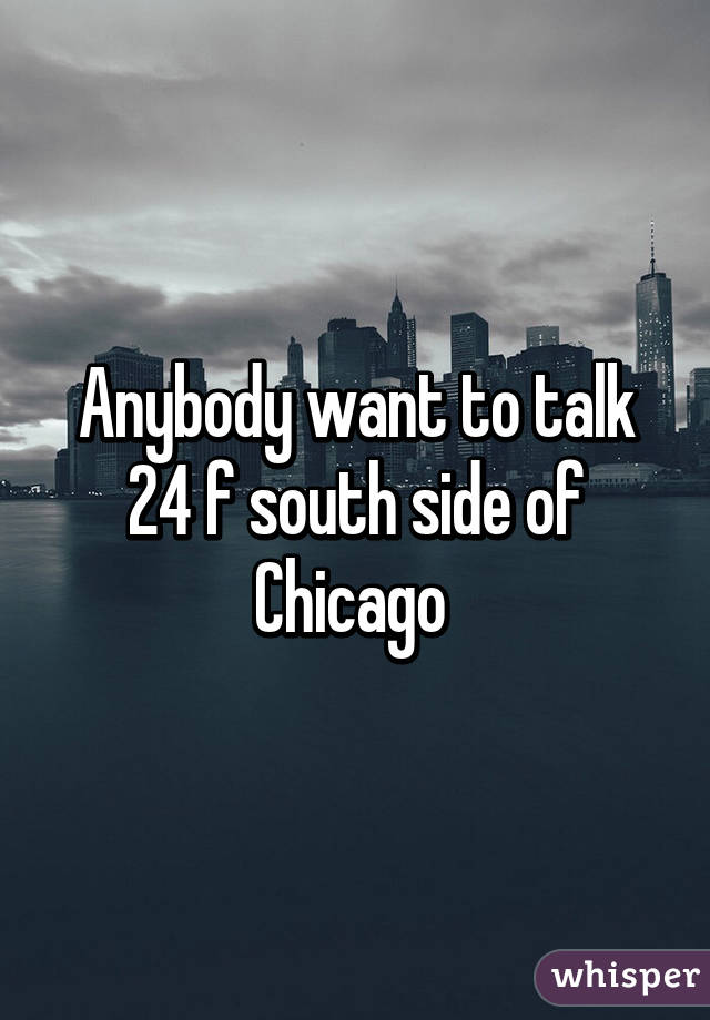 Anybody want to talk 24 f south side of Chicago 