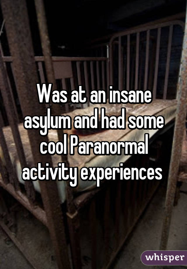Was at an insane asylum and had some cool Paranormal activity experiences 