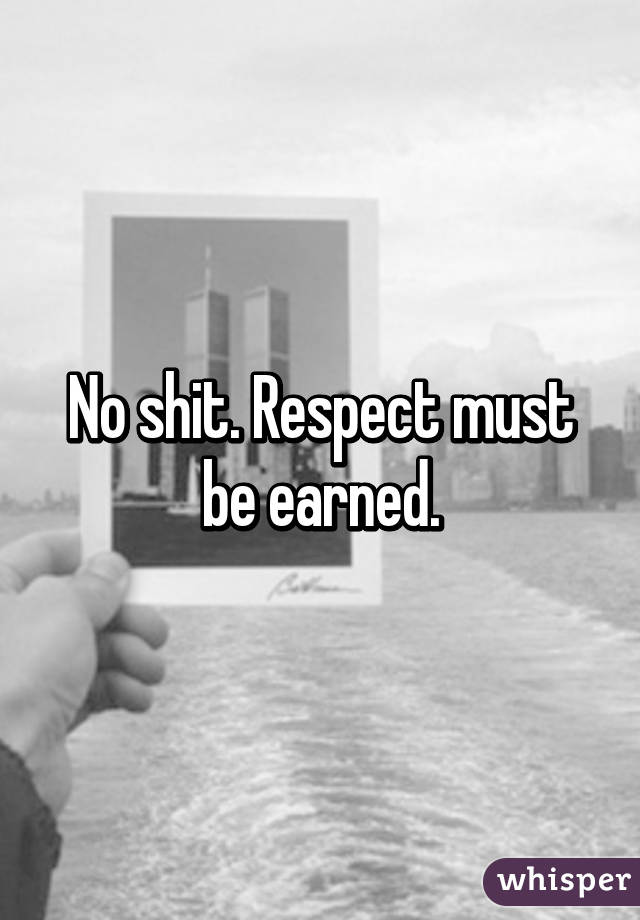 No shit. Respect must be earned.