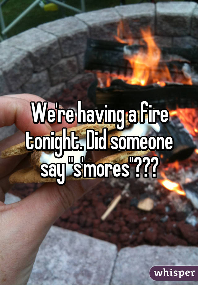 We're having a fire tonight. Did someone say "s'mores"???