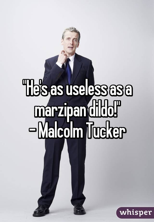 "He's as useless as a marzipan dildo!"
- Malcolm Tucker